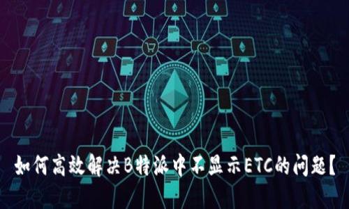 如何高效解决B特派中不显示ETC的问题？