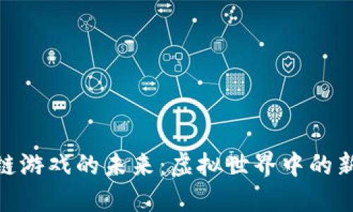 探索区块链游戏的未来：虚拟世界中的新一轮革命