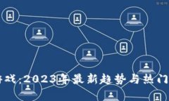 区块链游戏：2023年最新趋势与热门作品解析
