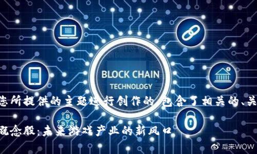 以下内容是基于您所提供的主题进行创作的，包含了相关的、关键词和详细介绍。

区块链叠加游戏概念股：未来游戏产业的新风口