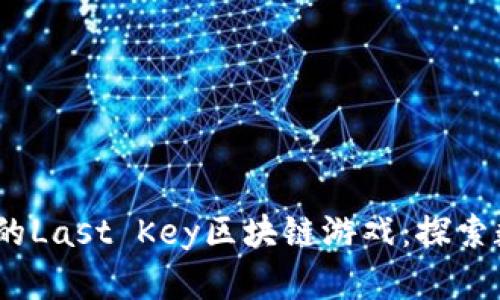 2023年最受欢迎的Last Key区块链游戏：探索数字资产的新时代