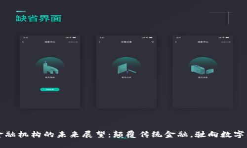 区块链金融机构的未来展望：颠覆传统金融，驶向数字化新时代