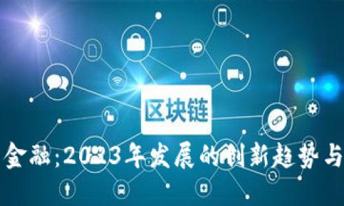 区块链新金融：2023年发展的创新趋势与市场动态