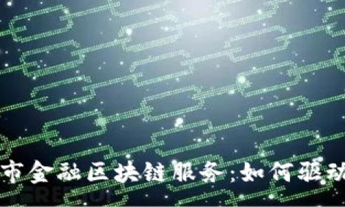 :
深度解析深圳市金融区块链服务：如何驱动未来金融创新