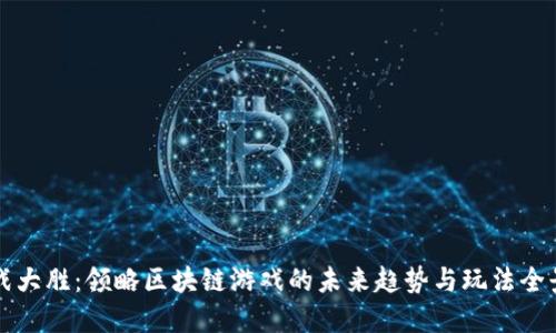 战大胜：领略区块链游戏的未来趋势与玩法全景