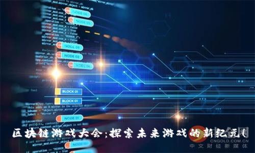 区块链游戏大会：探索未来游戏的新纪元！