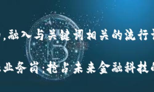 思考一个的，融入与关键词相关的流行词汇或趋势:

区块链金融业务岗：抢占未来金融科技的制高点