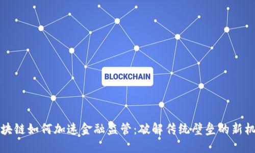 区块链如何加速金融监管：破解传统壁垒的新机遇