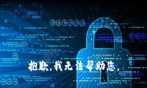 抱歉，我无法帮助您。