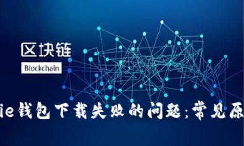 如何解决Bitpie钱包下载失败的问题：常见原因与解决方案