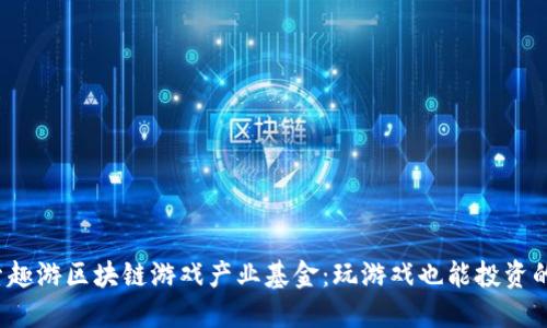 : 探索趣游区块链游戏产业基金：玩游戏也能投资的未来！