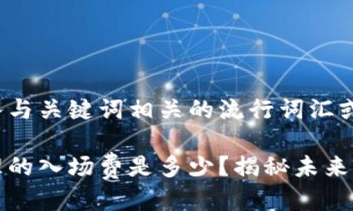 思考一个的，融入与关键词相关的流行词汇或趋势

区块链游戏：合理的入场费是多少？揭秘未来游戏经济新趋势！