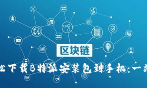 如何轻松下载B特派安装包到手机：一站式指南