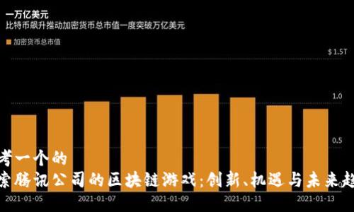 思考一个的  
探索腾讯公司的区块链游戏：创新、机遇与未来趋势