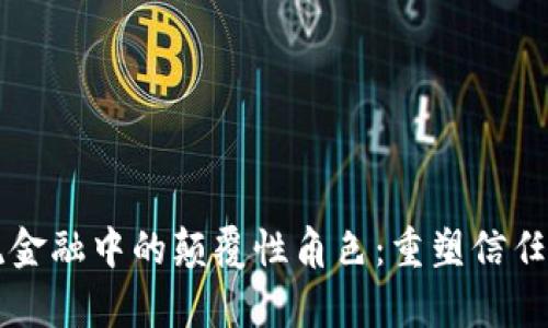 区块链在物流金融中的颠覆性角色：重塑信任与效率的未来