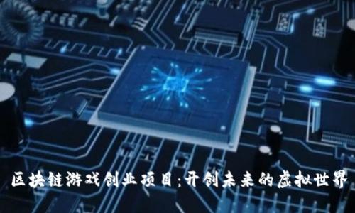 区块链游戏创业项目：开创未来的虚拟世界