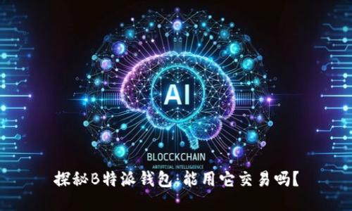 探秘B特派钱包：能用它交易吗？