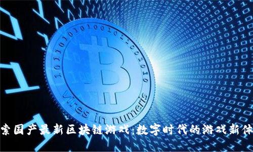 探索国产最新区块链游戏：数字时代的游戏新体验