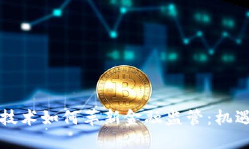 区块链技术如何革新金融监管：机遇与挑战