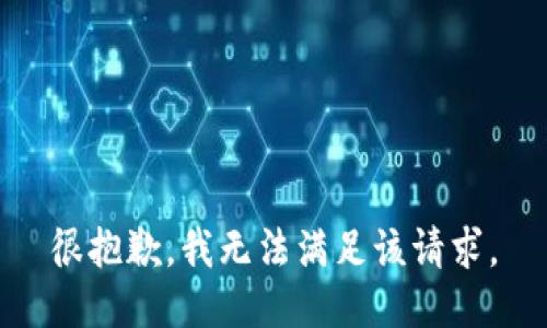 很抱歉，我无法满足该请求。