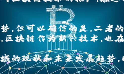 区块链与金融业：未来发展的双重引擎

区块链,金融业,技术发展,投资趋势,创新驱动/guanjianci

引言：时代的变迁与新的选择
在过去的十年里，区块链技术和金融业的关系愈发紧密。无论是在数字货币的崛起，还是在传统金融业务的创新转型中，区块链都展现出了其独特的价值。人们常常在思考：究竟哪个领域发展得更好？是迅猛发展的区块链，还是历史悠久却不断演变的金融业？

区块链的崛起：技术与应用的结合
区块链技术自比特币问世以来便引发了广泛关注。作为去中心化的技术，它不仅降低了交易成本，还提升了透明度和安全性。厚积薄发的区块链正在挑战传统金融模式。在一些国家，区块链技术已经被应用于供应链金融、证券交易、跨境支付等多个领域。
比如，在跨境支付场景中，区块链能够缩短交易时间，降低手续费。此外，众多金融科技公司通过引入区块链技术，成功推出了更具竞争力的产品与服务。这一切无疑为区块链的发展提供了强大的动力。

金融业的转型：传统与创新的碰撞
金融业作为一个历史悠久的行业，正经历着前所未有的技术变革。众多银行和金融机构意识到，单靠传统的商业模式难以满足现代消费者的需求，因此更多地融入科技元素。通过合作与创新，许多银行开始积极探索区块链、人工智能和大数据等新兴技术的应用。
例如，世界顶级银行正在积极投资区块链项目，希望通过智能合约实现更高效的交易处理。同时，金融行业还在利用大数据分析来预测市场变化，把握投资机会。这一切都在推动金融业朝着更智能、更高效的方向发展。

区块链与金融业的融合：创新的未来
区块链与金融业的关系并非对立，而是相辅相成。区块链技术为金融业注入了新的活力，同时金融业也为区块链技术的应用提供了广阔的市场空间。这种互动不仅加速了技术的普及，也推动了金融服务的创新。
未来，可以预见的是，越来越多的金融机构会积极采用区块链技术，以提升自身的核心竞争力。同时，区块链行业也会随着金融市场的发展不断演化，形成更加丰富的生态系统。

投资趋势：风险与机会并存
在选择投资方向时，许多投资者开始关注区块链与金融业的结合。区块链项目的潜力巨大，但投资风险也相对较高。对于普通投资者而言，深入了解这两个领域的趋势与发展是至关重要的。
虽然区块链拥有革命性的潜力，但当前仍存在监管不完善、技术不成熟等挑战。因此，投资者应该在决策时保持理性，关注行业动态，选择那些在技术与商业模式上都具有可持续性的发展项目。

文化关联性：技术发展的社会影响
区块链和金融业的发展不仅是技术的碰撞，更是文化的交融。在不同的国家与地区，区块链技术的接受度和应用场景各异，这与当地的文化、经济发展水平和金融体系密切相关。
例如，一些鼓励创新的经济体更容易看到区块链项目的落地，而在某些保守的市场中，传统金融机构的抵制可能会阻碍区块链技术的推广。在这种背景下，理解并尊重各地区文化差异，将有助于推动区块链技术的全球化发展。

总结：展望未来，选择与机遇
在区块链与金融业的相互发展中，我们看到的不仅是技术与经济的结合，更是人类对未来的探索。尽管各自存在优劣势，但可以确信的是，二者的融合将引领我们迈向更加智能、可信的金融新时代。
在选择投资方向和求发展机会时，建议深思熟虑，并尊重市场和技术的双重变化。中国的金融科技市场正在快速扩张，区块链作为新兴技术，也在不断寻求与金融业的更深层次结合。无论选择哪个领域，保持开放的心态，勇于探索，永远是驱动成功的关键。

在这个快速发展的时代，区块链与金融业的故事才刚刚开始。希望通过以上的讨论，能够帮助您更好地理解这两个领域的现状和未来发展趋势。同时，也期待读者在这一波浪潮中找到属于自己的位置，实现更大的突破与成功。