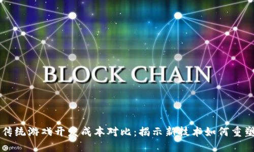 区块链与传统游戏开发成本对比：揭示新技术如何重塑游戏产业