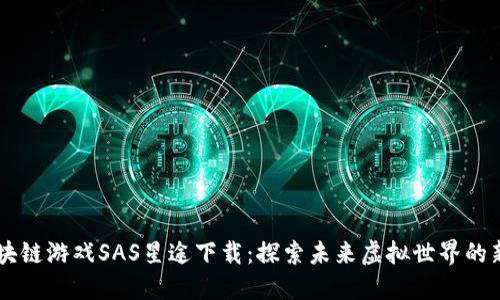 区块链游戏SAS星途下载：探索未来虚拟世界的新星