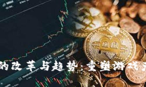 区块链游戏的改革与趋势：重塑游戏产业的新纪元