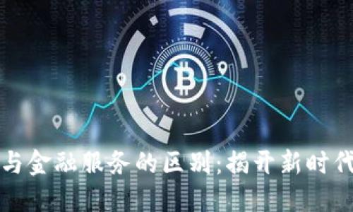 区块链技术与金融服务的区别：揭开新时代金融的面纱