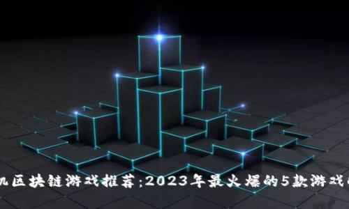 手机区块链游戏推荐：2023年最火爆的5款游戏解析