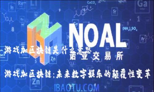游戏加区块链是什么意思

游戏加区块链：未来数字娱乐的颠覆性变革