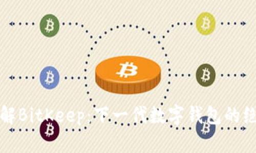 深入了解BitKeep：下一代数字钱包的绝佳选择