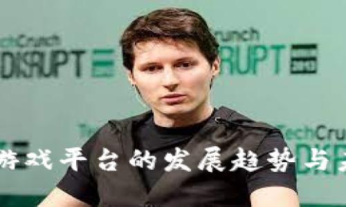 区块链游戏平台的发展趋势与未来展望