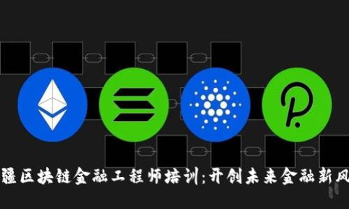 新疆区块链金融工程师培训：开创未来金融新风潮