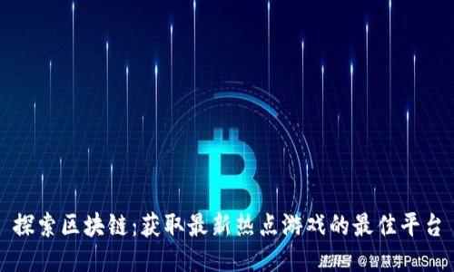 探索区块链：获取最新热点游戏的最佳平台