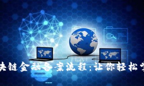 深入解析区块链金融备案流程：让你轻松掌握前沿趋势