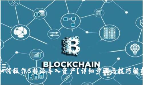 如何操作B特派导入资产？详细步骤与技巧解析