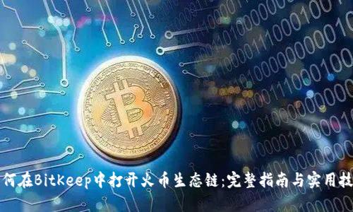 如何在BitKeep中打开火币生态链：完整指南与实用技巧