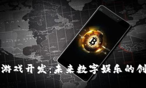 区块链游戏开发：未来数字娱乐的创新之路