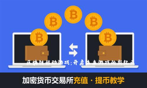 

    区块链移动游戏：开启未来游戏的新纪元



区块链移动游戏：开启未来游戏的新纪元