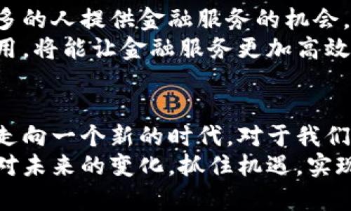 区块链金融：重塑传统金融体系的未来之路

区块链,金融科技,去中心化,数字货币,智能合约/guanjianci

引言：是什么让区块链如此革命性
在当今科技飞速发展的时代，我们不可避免地会接触到一些颠覆性的技术，其中之一便是区块链。它不仅仅是一种技术手段，更是一种全新的思想方式，尤其在金融领域，区块链的应用前景似乎如同曙光般照亮了未来。

区块链金融的基本概念
首先，我们需要对区块链金融这一概念有一个清晰的理解。在传统金融中，交易的中介通常是银行、券商等中心化机构，这些机构在保护信息安全、促进交易流通方面扮演了至关重要的角色。而区块链技术带来了去中心化的可能，所有交易记录都能够在一个共享的、不可篡改的分布式账本中进行验证和储存。
在这一系统中，每当一笔交易发生，它将被记录在一个区块中，并在全网进行确认。通过这种方式，区块链能够提供更高的透明度和安全性，这在金融领域尤为重要。

区块链金融的核心特征
区块链金融的几个核心特征决定了其在金融领域的巨大潜力。首先是去中心化。去中心化意味着无需一个单一的权威机构来处理所有的金融事务，每个人都可以参与到这个生态系统中来，提升了整个系统的灵活性和响应速度。
其次是不可篡改性。一旦交易被录入区块链，任何人都无法改变或删除这笔交易记录，这为金融交易的安全性提供了强有力的保障。同时，透明性也是区块链金融的重要特征之一，因为每一个节点都可以访问交易记录，避免了信息不对称的问题。

区块链金融的优势与挑战
当然，区块链金融并非没有挑战。它展现出的优势包括降低交易成本、提升交易效率、消除中介等，但同时我们也需要面对监管、标准化、技术障碍等难题。
首先，在降低交易成本方面，区块链能够省去中介的成本，直接为需求和供给提供接触的机会，减少了佣金和手续费这一块的开支。此外，交易的时间也大大缩短，特别是在跨境支付的场景下，这种优势显得尤为明显。
另一方面，尽管降低成本和提高效率是魅力所在，但区块链技术的普及仍然面临着许多现实挑战。尤其是在法律和监管层面，各国对区块链及其派生的数字资产的态度不一，使得企业在全球范围内的运营和拓展成为了一个复杂的问题。

区块链技术在金融领域的应用实例
随着对区块链技术理解的加深，实际应用也在逐渐增多。例如，Ripple和Stellar这样的区块链项目，通过去中心化的方式提供快速、低成本的跨境支付服务。借助这些项目，用户可以以极低的成本进行国际汇款，摆脱传统银行的高额费用。
此外，智能合约的出现也是区块链金融领域的重要里程碑。智能合约自我执行的特性，有效地降低了合同履行的复杂性，特别是在值得信赖的关系未建立的情况下，它能够保证合约的公平执行，降低信用风险。

展望未来：区块链金融的机遇与变革
展望未来，区块链在金融领域的应用还有巨大的想象空间。从资产数字化到金融产品的创新，我们都能够看到显著的趋势。
随后，除传统金融领域外，区块链的影响力将在新兴市场上愈发突出。特别是在那些金融体系相对薄弱的发展中国家，区块链金融能够为更多的人提供金融服务的机会，真正实现普惠金融的目标。
不止如此，结合人工智能、大数据等其他前沿技术，区块链与金融的融合将帮助我们构建出更智能化和个性化的服务体系。这些技术共同作用，将能让金融服务更加高效、透明，同时，更好地保护用户的隐私和资金安全。

结语：拥抱变化，迎接未来
总的来说，区块链金融正在逐步改变我们所熟知的传统金融生态。虽然它还处于发展初期，但不可否认的是，这一技术将无疑引领金融行业走向一个新的时代。对于我们来说，接受变化、积极探索，才能在这场变革中立于不败之地。
在这个过程中，教育和了解区块链金融的意义也日益突显。无论是从个人还是企业的角度来看，理解这个新兴工具，能够帮助我们更好地应对未来的变化，抓住机遇，实现可持续发展。区块链金融的未来光明而复杂，唯有不断学习与适应，我们才能跟上这个迅速发展的时代。