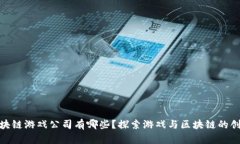 湖北区块链游戏公司有哪些？探索游戏与区块链