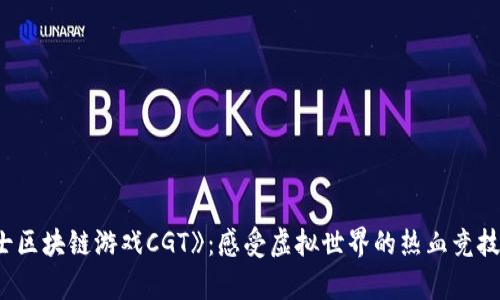 探索《角斗士区块链游戏CGT》：感受虚拟世界的热血竞技与财富机遇