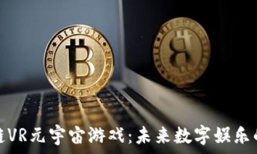   
探索区块链VR元宇宙游戏：未来数字娱乐的精彩旅程