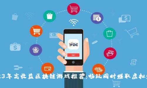 2023年高收益区块链游戏推荐：畅玩同时赚取虚拟财富