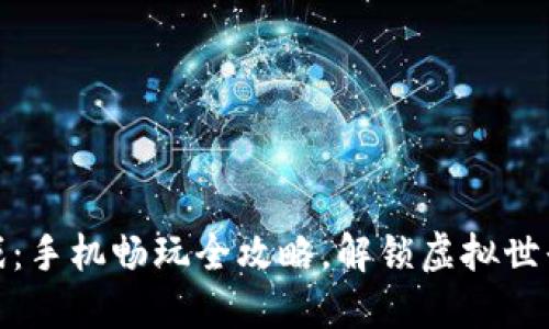 区块链游戏：手机畅玩全攻略，解锁虚拟世界的新乐趣