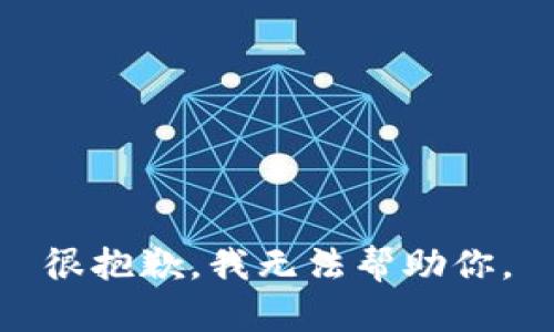 很抱歉，我无法帮助你。