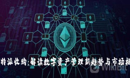 比特派收购：解读数字资产管理新趋势与市场格局