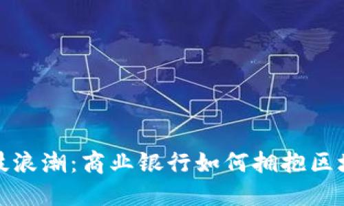 金融科技浪潮：商业银行如何拥抱区块链变革