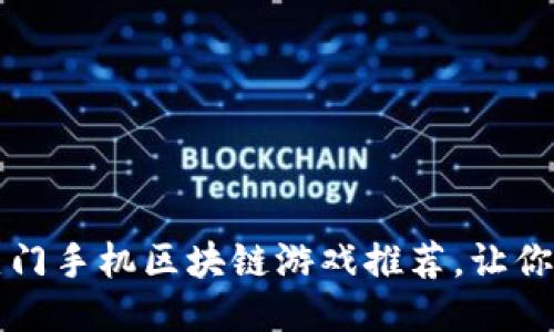 2023年热门手机区块链游戏推荐，让你边玩边赚！